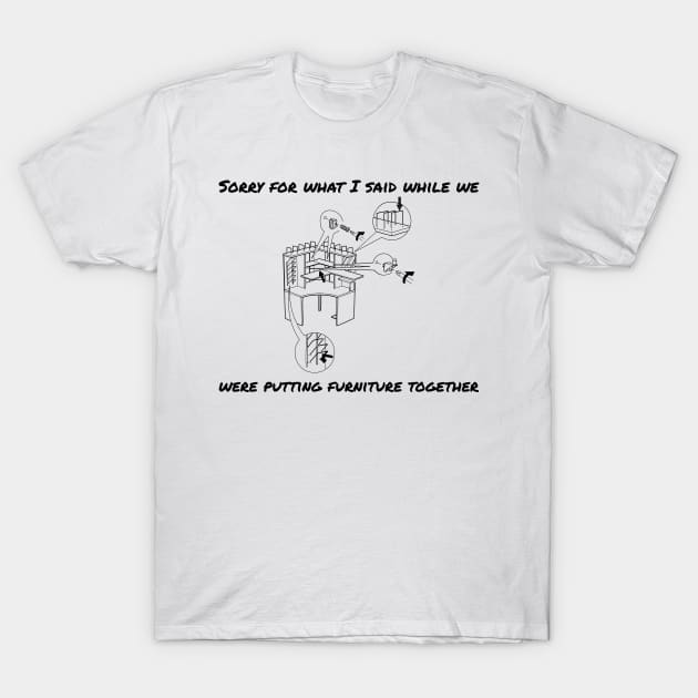 Sorry we can't put furniture togther T-Shirt by cheveyo